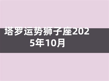 塔罗运势狮子座2025年10月