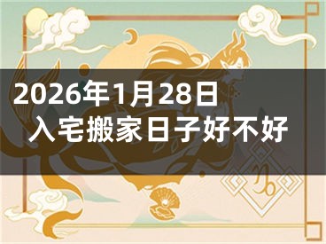 2026年1月28日入宅搬家日子好不好