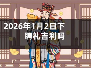 2026年1月2日下聘礼吉利吗