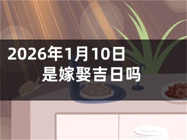 2026年1月10日是嫁娶吉日吗