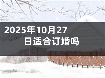 2025年10月27日适合订婚吗