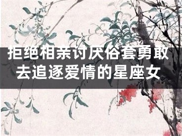 拒绝相亲讨厌俗套勇敢去追逐爱情的星座女