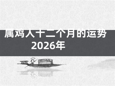 属鸡人十二个月的运势2026年