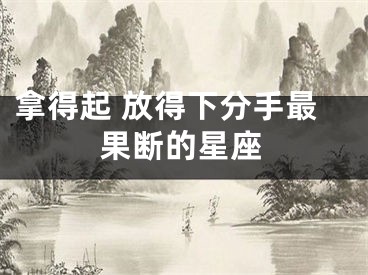 拿得起 放得下分手最果断的星座