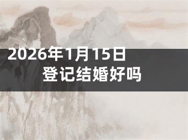 2026年1月15日登记结婚好吗
