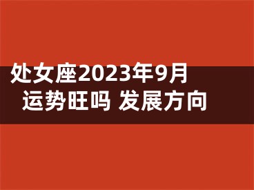 处女座2023年9月运势旺吗 发展方向