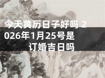 今天黄历日子好吗 2026年1月25号是订婚吉日吗
