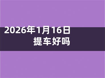 2026年1月16日提车好吗