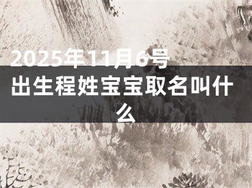 2025年11月6号出生程姓宝宝取名叫什么