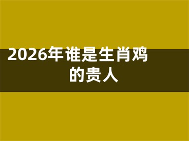 2026年谁是生肖鸡的贵人