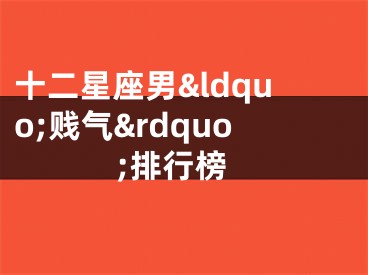 十二星座男&ldquo;贱气&rdquo;排行榜