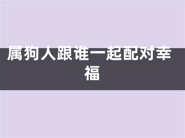 属狗人跟谁一起配对幸福