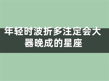 年轻时波折多注定会大器晚成的星座