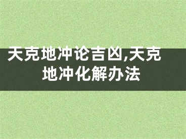 天克地冲论吉凶,天克地冲化解办法