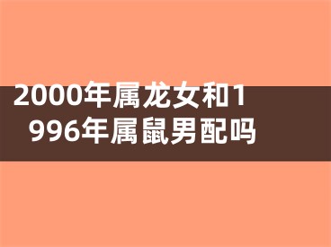 2000年属龙女和1996年属鼠男配吗