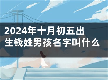 2024年十月初五出生钱姓男孩名字叫什么