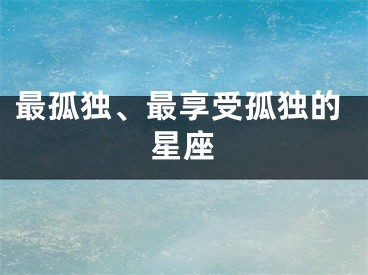 最孤独、最享受孤独的星座
