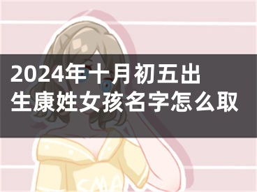 2024年十月初五出生康姓女孩名字怎么取