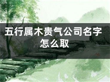 五行属木贵气公司名字怎么取