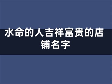 水命的人吉祥富贵的店铺名字