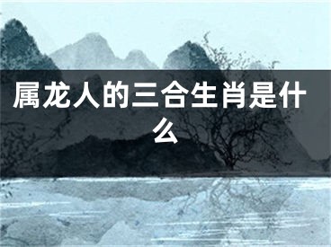 属龙人的三合生肖是什么