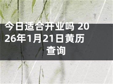 今日适合开业吗 2026年1月21日黄历查询