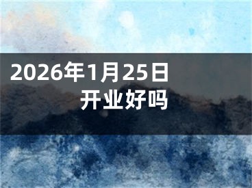 2026年1月25日开业好吗