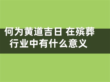 何为黄道吉日 在殡葬行业中有什么意义 