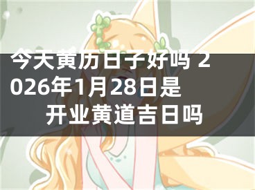 今天黄历日子好吗 2026年1月28日是开业黄道吉日吗