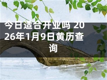 今日适合开业吗 2026年1月9日黄历查询