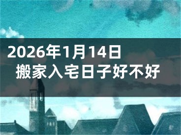 2026年1月14日搬家入宅日子好不好