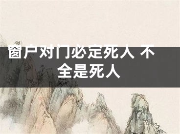 窗户对门必定死人 不全是死人
