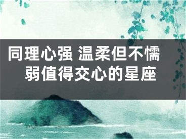 同理心强 温柔但不懦弱值得交心的星座
