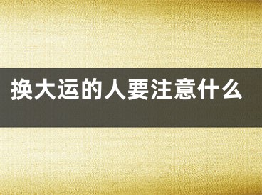 换大运的人要注意什么