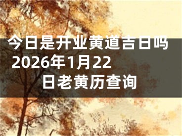 今日是开业黄道吉日吗 2026年1月22日老黄历查询
