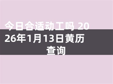 今日合适动工吗 2026年1月13日黄历查询