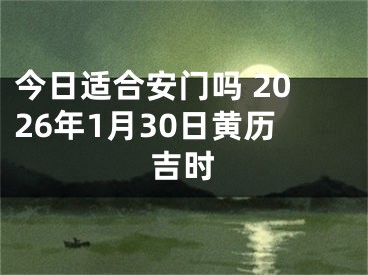 今日适合安门吗 2026年1月30日黄历吉时