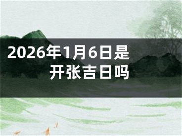 2026年1月6日是开张吉日吗