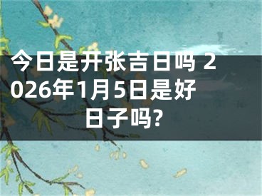 今日是开张吉日吗 2026年1月5日是好日子吗?