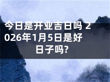 今日是开业吉日吗 2026年1月5日是好日子吗?
