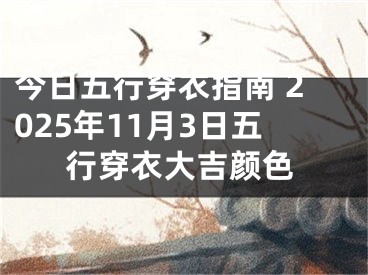 今日五行穿衣指南 2025年11月3日五行穿衣大吉颜色