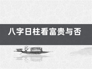 八字日柱看富贵与否