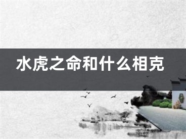 水虎之命和什么相克