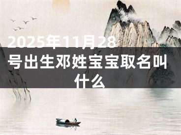 2025年11月28号出生邓姓宝宝取名叫什么