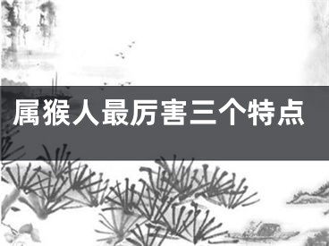 属猴人最厉害三个特点
