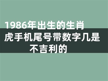 1986年出生的生肖虎手机尾号带数字几是不吉利的 