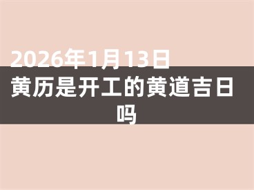 2026年1月13日黄历是开工的黄道吉日吗