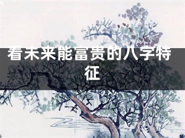 看未来能富贵的八字特征