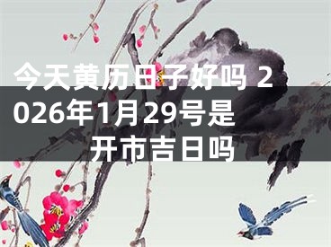 今天黄历日子好吗 2026年1月29号是开市吉日吗