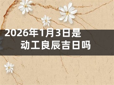 2026年1月3日是动工良辰吉日吗